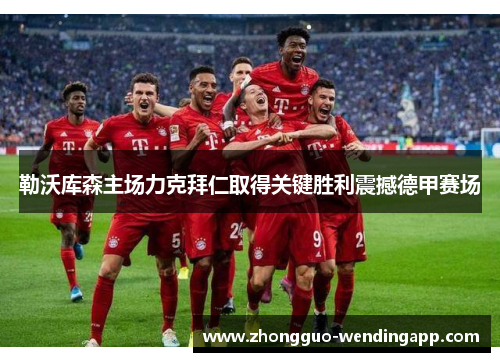 勒沃库森主场力克拜仁取得关键胜利震撼德甲赛场