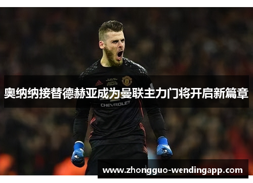 奥纳纳接替德赫亚成为曼联主力门将开启新篇章