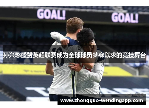 孙兴慜盛赞英超联赛成为全球球员梦寐以求的竞技舞台 孙兴慜盛赞英超联赛成为全球球员梦寐以求的竞技舞台