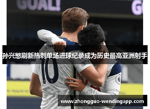 孙兴慜刷新热刺单场进球纪录成为历史最高亚洲射手 孙兴慜刷新热刺单场进球纪录成为历史最高亚洲射手