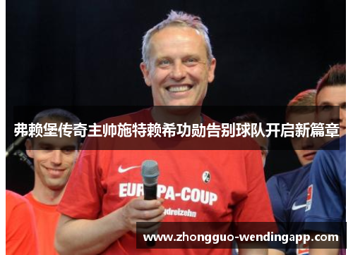 弗赖堡传奇主帅施特赖希功勋告别球队开启新篇章