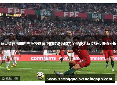 登贝莱在法国世界杯预选赛中的攻防影响力全景战术解读核心价值分析