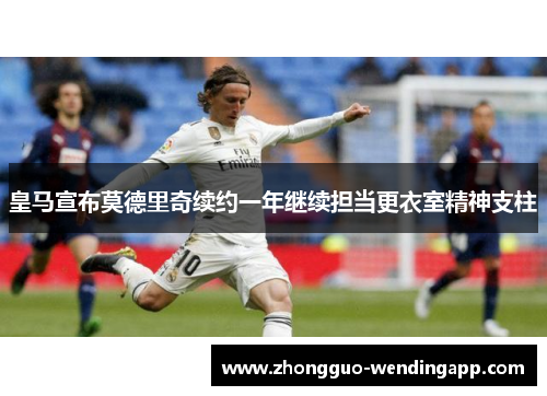 皇马宣布莫德里奇续约一年继续担当更衣室精神支柱