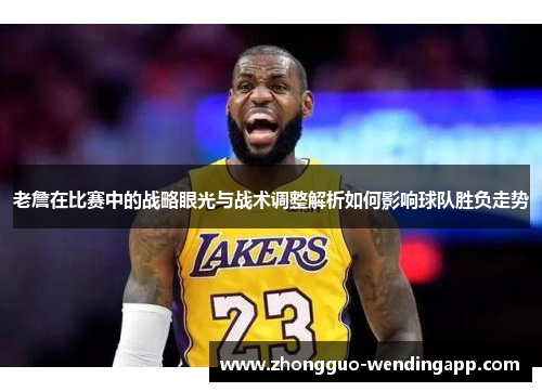 老詹在比赛中的战略眼光与战术调整解析如何影响球队胜负走势