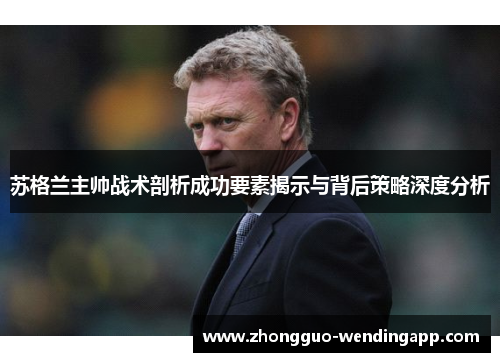 苏格兰主帅战术剖析成功要素揭示与背后策略深度分析