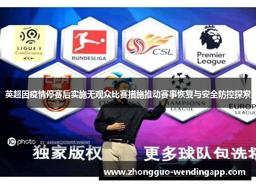 英超因疫情停赛后实施无观众比赛措施推动赛事恢复与安全防控探索