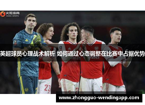 英超球员心理战术解析 如何通过心态调整在比赛中占据优势